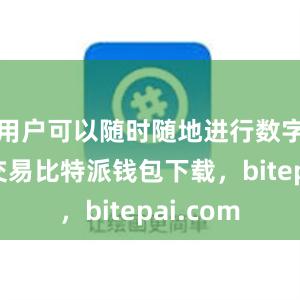 用户可以随时随地进行数字货币的交易比特派钱包下载，bitepai.com