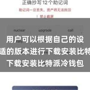 用户可以根据自己的设备选择合适的版本进行下载安装比特派冷钱包