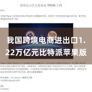 我国跨境电商进出口1.22万亿元比特派苹果版