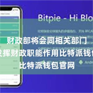 财政部将会同相关部门积极发挥财政职能作用比特派钱包官网