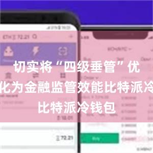 切实将“四级垂管”优势转化为金融监管效能比特派冷钱包