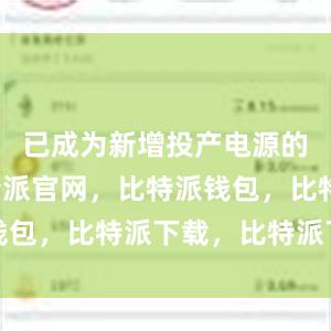 已成为新增投产电源的主力比特派官网，比特派钱包，比特派下载，比特派下载