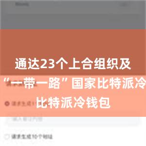 通达23个上合组织及共建“一带一路”国家比特派冷钱包