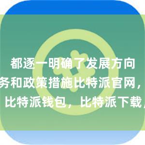 都逐一明确了发展方向、重点任务和政策措施比特派官网，比特派钱包，比特派下载，比特派下载