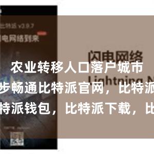 农业转移人口落户城市渠道进一步畅通比特派官网，比特派钱包，比特派下载，比特派下载