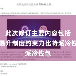 此次修订主要内容包括：提升制度约束力比特派冷钱包