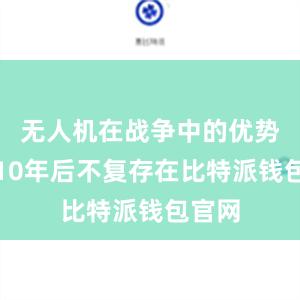 无人机在战争中的优势将在10年后不复存在比特派钱包官网