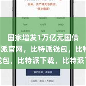 国家增发1万亿元国债资金比特派官网，比特派钱包，比特派下载，比特派下载