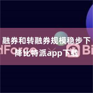 融券和转融券规模稳步下降比特派app下载