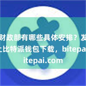 财政部有哪些具体安排？发布会上比特派钱包下载，bitepai.com