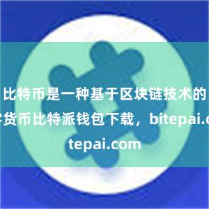 比特币是一种基于区块链技术的数字货币比特派钱包下载，bitepai.com