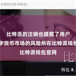 比特派的注销也提醒了用户们数字货币市场的风险所在比特派钱包官网