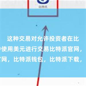 这种交易对允许投资者在比特币市场中使用美元进行交易比特派官网，比特派钱包，比特派下载，比特派下载